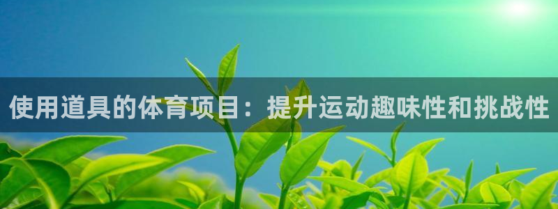 必发集团官方网站|使用道具的体育项目：提升运动趣味性和挑战性